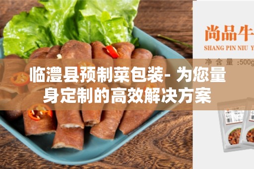 临澧县预制菜包装- 为您量身定制的高效解决方案