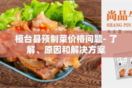 桓台县预制菜价格问题- 了解、原因和解决方案