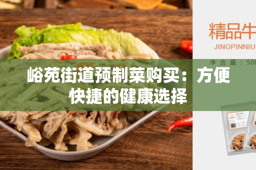 峪苑街道预制菜购买：方便快捷的健康选择
