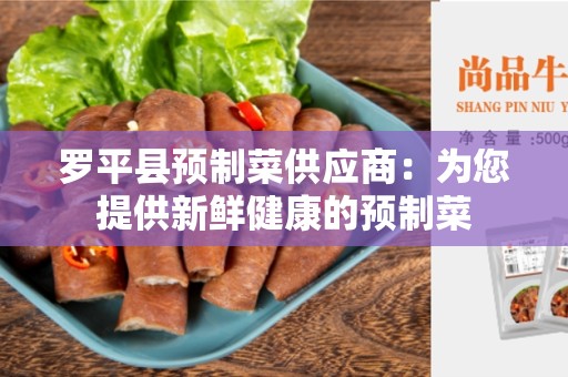 罗平县预制菜供应商：为您提供新鲜健康的预制菜