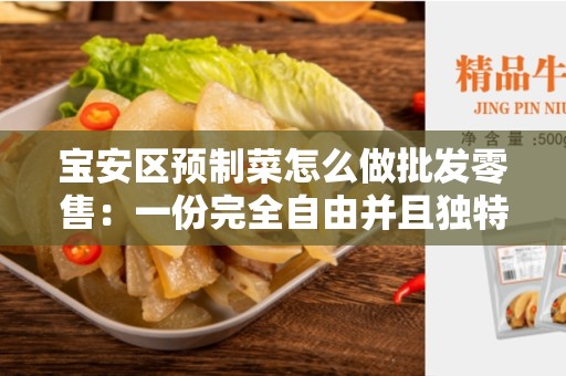 宝安区预制菜怎么做批发零售：一份完全自由并且独特的文章