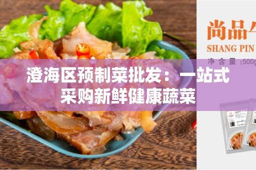 澄海区预制菜批发：一站式采购新鲜健康蔬菜