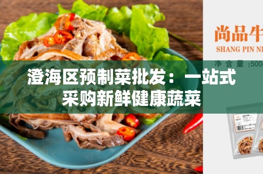 澄海区预制菜批发：一站式采购新鲜健康蔬菜