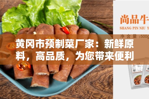 黄冈市预制菜厂家：新鲜原料，高品质，为您带来便利生活