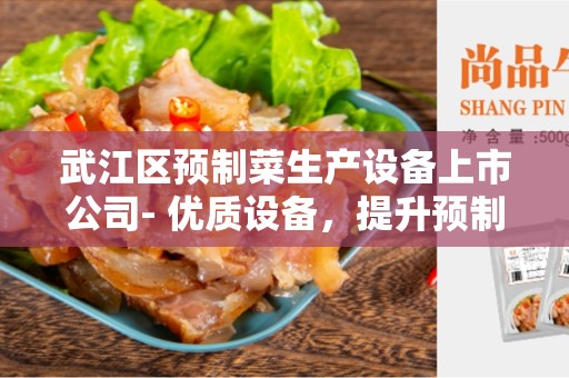 武江区预制菜生产设备上市公司- 优质设备，提升预制菜生产效率