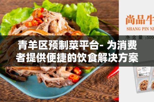 青羊区预制菜平台- 为消费者提供便捷的饮食解决方案