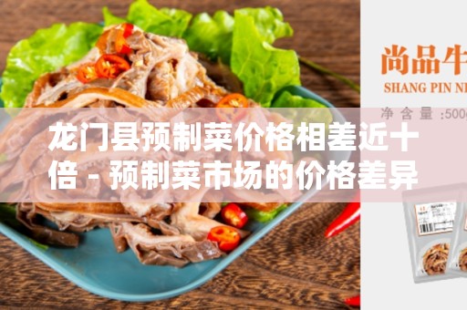龙门县预制菜价格相差近十倍 - 预制菜市场的价格差异