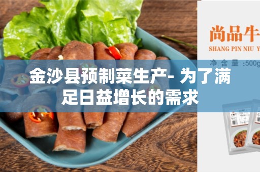 金沙县预制菜生产- 为了满足日益增长的需求