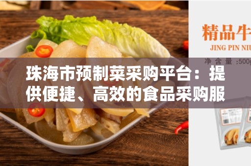 珠海市预制菜采购平台：提供便捷、高效的食品采购服务