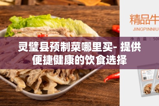 灵璧县预制菜哪里买- 提供便捷健康的饮食选择