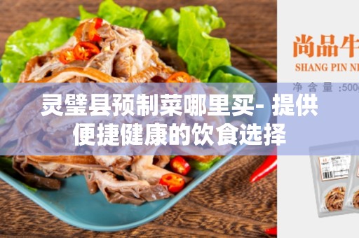 灵璧县预制菜哪里买- 提供便捷健康的饮食选择