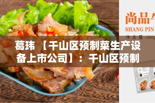 葛玮 【千山区预制菜生产设备上市公司】：千山区预制菜行业的领先企业