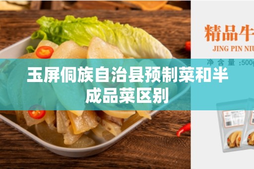 玉屏侗族自治县预制菜和半成品菜区别