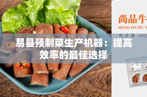 易县预制菜生产机器：提高效率的最佳选择