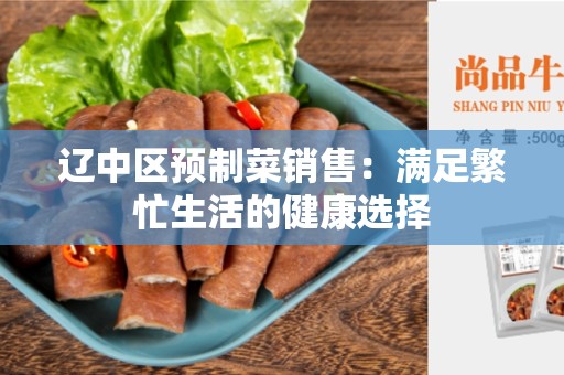 辽中区预制菜销售：满足繁忙生活的健康选择