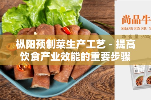 枞阳预制菜生产工艺 - 提高饮食产业效能的重要步骤