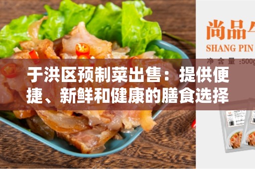 于洪区预制菜出售：提供便捷、新鲜和健康的膳食选择