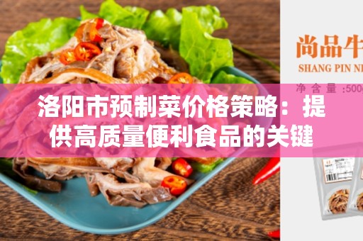 洛阳市预制菜价格策略：提供高质量便利食品的关键