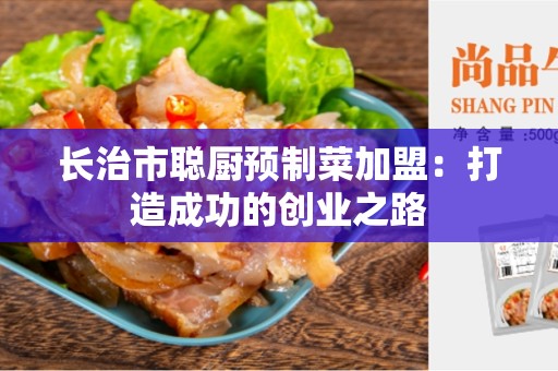 长治市聪厨预制菜加盟：打造成功的创业之路
