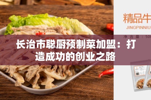 长治市聪厨预制菜加盟：打造成功的创业之路
