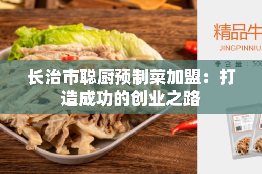 长治市聪厨预制菜加盟：打造成功的创业之路