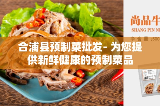 合浦县预制菜批发- 为您提供新鲜健康的预制菜品