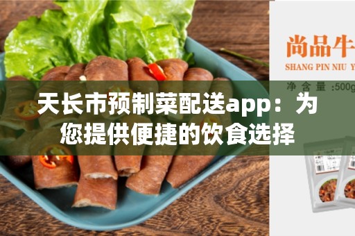 天长市预制菜配送app：为您提供便捷的饮食选择