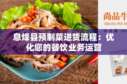 息烽县预制菜进货流程：优化您的餐饮业务运营