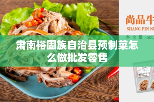 肃南裕固族自治县预制菜怎么做批发零售