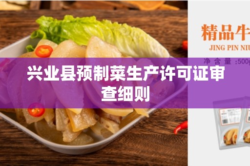 兴业县预制菜生产许可证审查细则