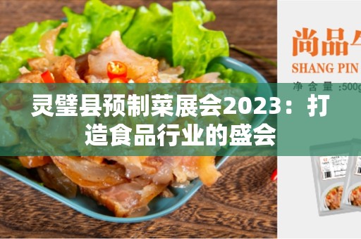 灵璧县预制菜展会2023：打造食品行业的盛会