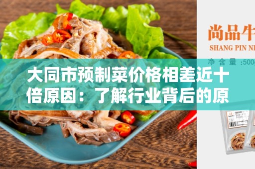 大同市预制菜价格相差近十倍原因：了解行业背后的原因与解决办法