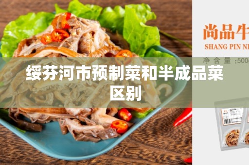 绥芬河市预制菜和半成品菜区别