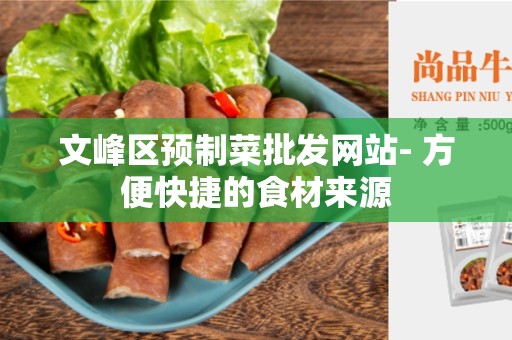 文峰区预制菜批发网站- 方便快捷的食材来源