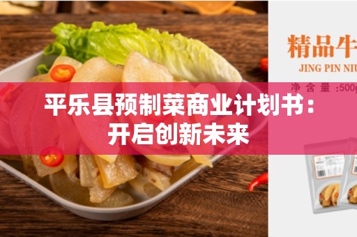 平乐县预制菜商业计划书：开启创新未来