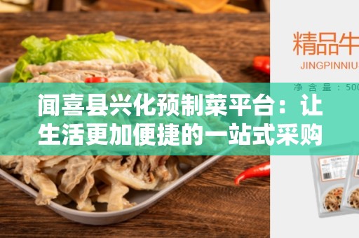 闻喜县兴化预制菜平台：让生活更加便捷的一站式采购平台