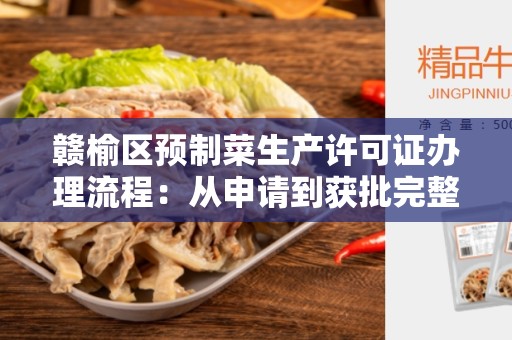 赣榆区预制菜生产许可证办理流程：从申请到获批完整步骤