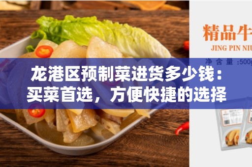 龙港区预制菜进货多少钱：买菜首选，方便快捷的选择
