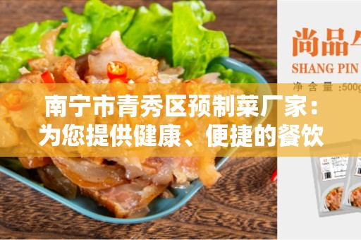 南宁市青秀区预制菜厂家：为您提供健康、便捷的餐饮选择