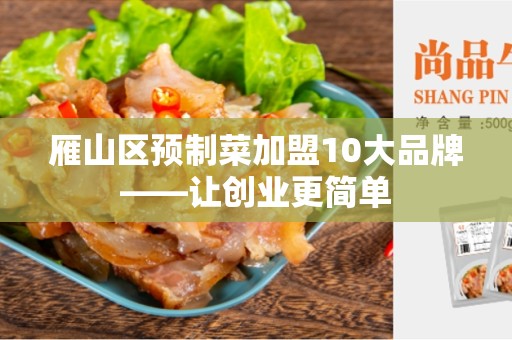 雁山区预制菜加盟10大品牌——让创业更简单