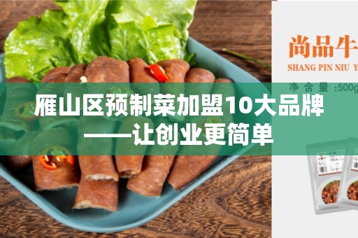 雁山区预制菜加盟10大品牌——让创业更简单