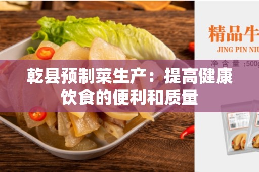 乾县预制菜生产：提高健康饮食的便利和质量