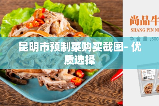 昆明市预制菜购买截图- 优质选择