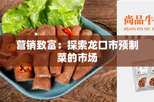 营销致富：探索龙口市预制菜的市场