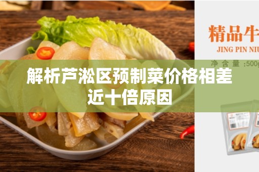 解析芦淞区预制菜价格相差近十倍原因