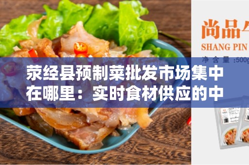 荥经县预制菜批发市场集中在哪里：实时食材供应的中心