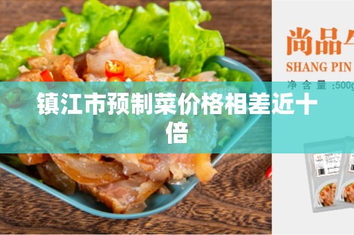 镇江市预制菜价格相差近十倍
