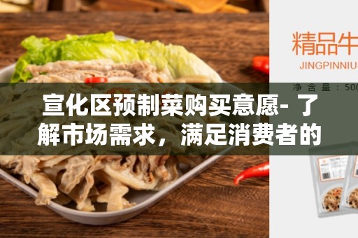 宣化区预制菜购买意愿- 了解市场需求，满足消费者的健康与方便需求