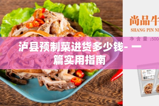 泸县预制菜进货多少钱- 一篇实用指南
