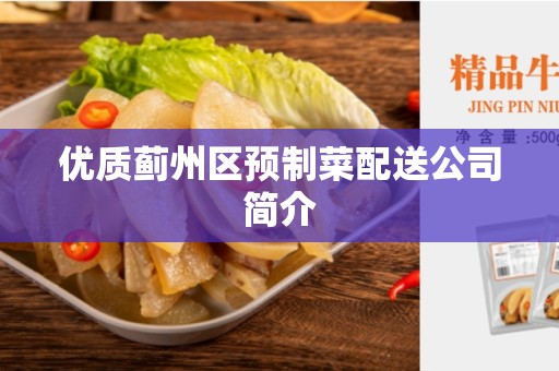 优质蓟州区预制菜配送公司简介